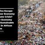 Can Africa Escape the Linear Economy and Waste Crisis? Circular Economy Ignites Sustainable Growth in African Societies